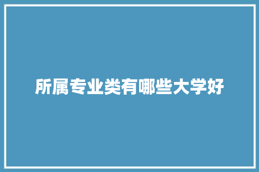 所属专业类有哪些大学好