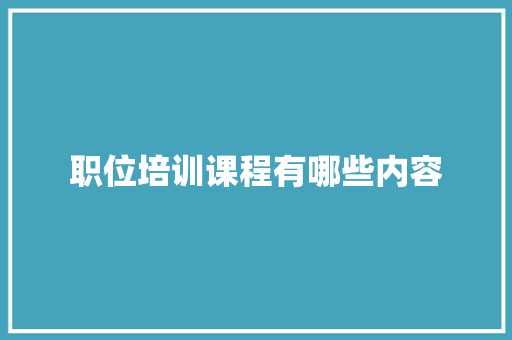 职位培训课程有哪些内容 科技词库