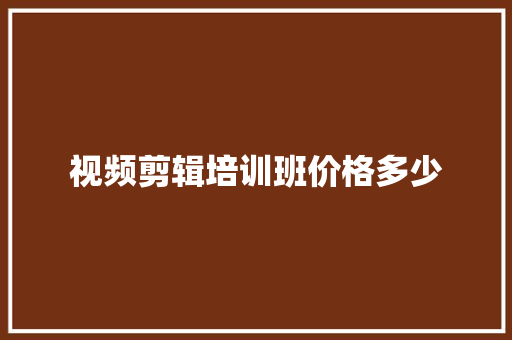 视频剪辑培训班价格多少