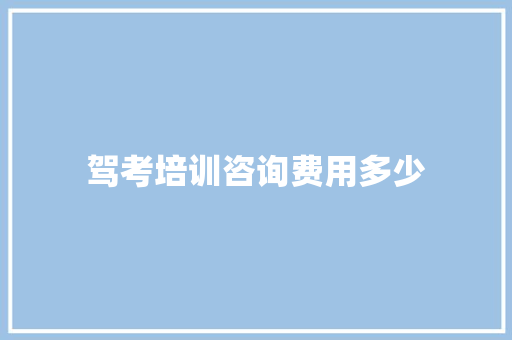 驾考培训咨询费用多少