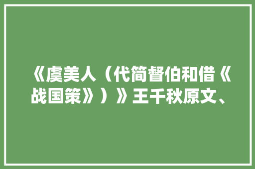 《虞美人（代简督伯和借《战国策》）》王千秋原文、翻译、赏析和诗意(虞美人（代简督伯和借《战国策》） 王千秋)