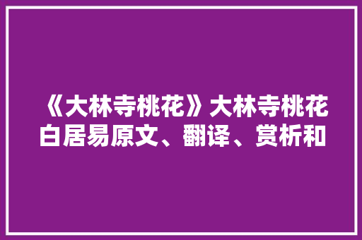 《大林寺桃花》大林寺桃花白居易原文、翻译、赏析和诗意