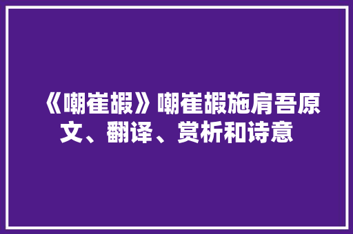 《嘲崔嘏》嘲崔嘏施肩吾原文、翻译、赏析和诗意 成语典故