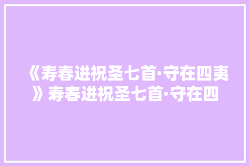 《寿春进祝圣七首·守在四夷》寿春进祝圣七首·守在四夷贯休原文、翻译、赏析和诗意