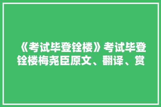 《考试毕登铨楼》考试毕登铨楼梅尧臣原文、翻译、赏析和诗意